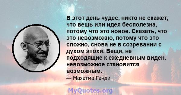 В этот день чудес, никто не скажет, что вещь или идея бесполезна, потому что это новое. Сказать, что это невозможно, потому что это сложно, снова не в созревании с духом эпохи. Вещи, не подходящие к ежедневным виден,