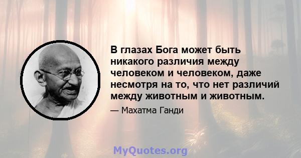 В глазах Бога может быть никакого различия между человеком и человеком, даже несмотря на то, что нет различий между животным и животным.