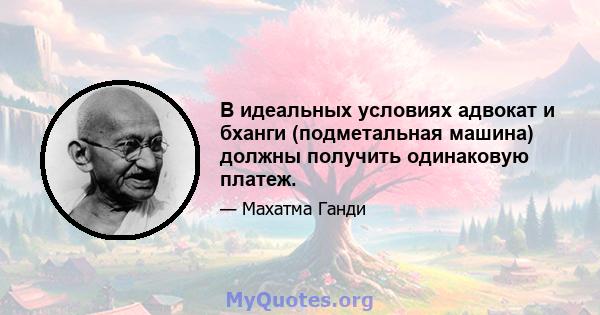 В идеальных условиях адвокат и бханги (подметальная машина) должны получить одинаковую платеж.