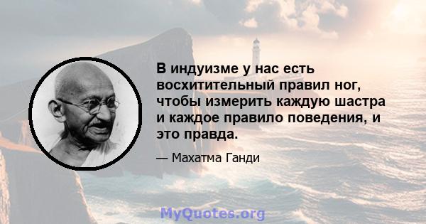 В индуизме у нас есть восхитительный правил ног, чтобы измерить каждую шастра и каждое правило поведения, и это правда.