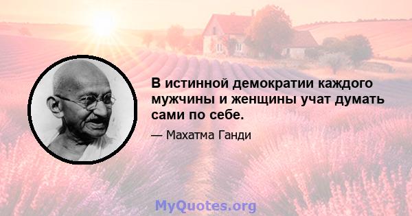 В истинной демократии каждого мужчины и женщины учат думать сами по себе.