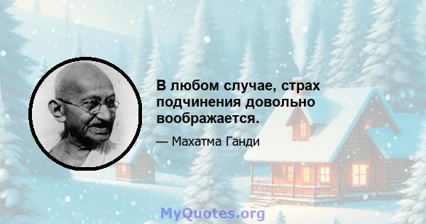 В любом случае, страх подчинения довольно воображается.