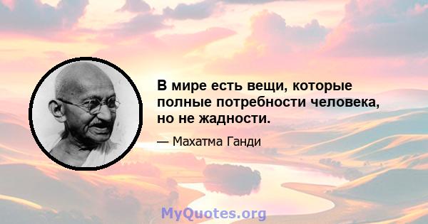 В мире есть вещи, которые полные потребности человека, но не жадности.