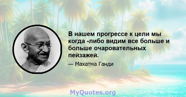 В нашем прогрессе к цели мы когда -либо видим все больше и больше очаровательных пейзажей.