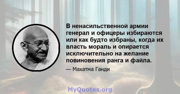 В ненасильственной армии генерал и офицеры избираются или как будто избраны, когда их власть мораль и опирается исключительно на желание повиновения ранга и файла.