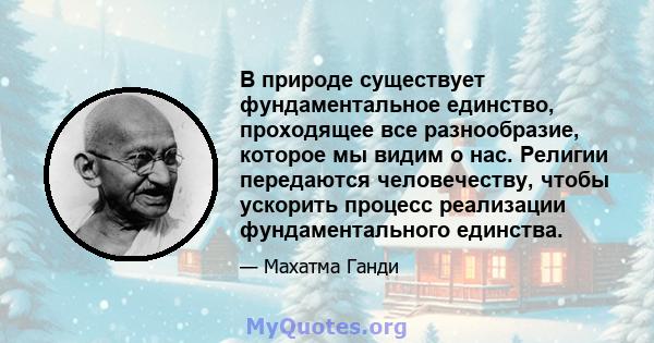 В природе существует фундаментальное единство, проходящее все разнообразие, которое мы видим о нас. Религии передаются человечеству, чтобы ускорить процесс реализации фундаментального единства.