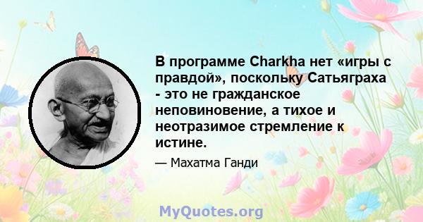 В программе Charkha нет «игры с правдой», поскольку Сатьяграха - это не гражданское неповиновение, а тихое и неотразимое стремление к истине.