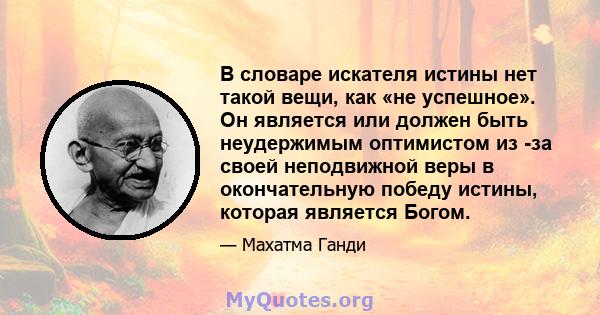 В словаре искателя истины нет такой вещи, как «не успешное». Он является или должен быть неудержимым оптимистом из -за своей неподвижной веры в окончательную победу истины, которая является Богом.