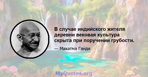 В случае индийского жителя деревни вековая культура скрыта при поручении грубости.