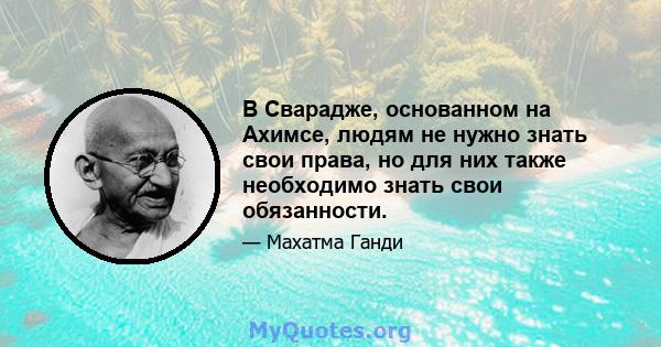 В Сварадже, основанном на Ахимсе, людям не нужно знать свои права, но для них также необходимо знать свои обязанности.