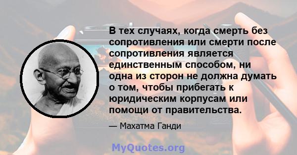 В тех случаях, когда смерть без сопротивления или смерти после сопротивления является единственным способом, ни одна из сторон не должна думать о том, чтобы прибегать к юридическим корпусам или помощи от правительства.