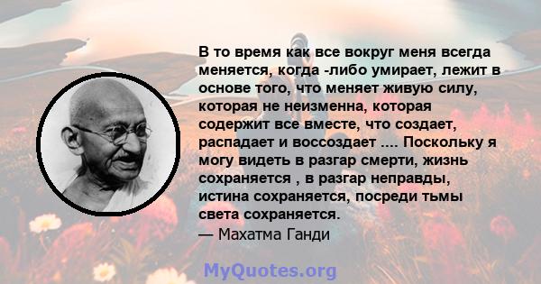 В то время как все вокруг меня всегда меняется, когда -либо умирает, лежит в основе того, что меняет живую силу, которая не неизменна, которая содержит все вместе, что создает, распадает и воссоздает .... Поскольку я