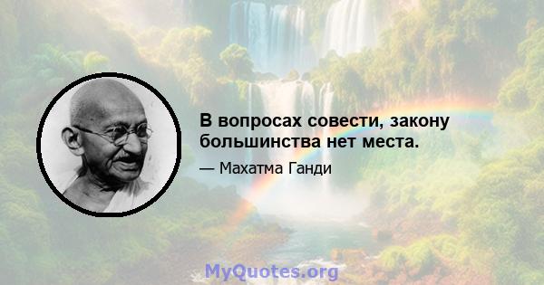 В вопросах совести, закону большинства нет места.