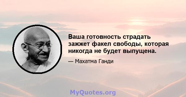 Ваша готовность страдать зажжет факел свободы, которая никогда не будет выпущена.