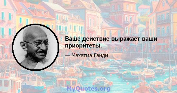 Ваше действие выражает ваши приоритеты.