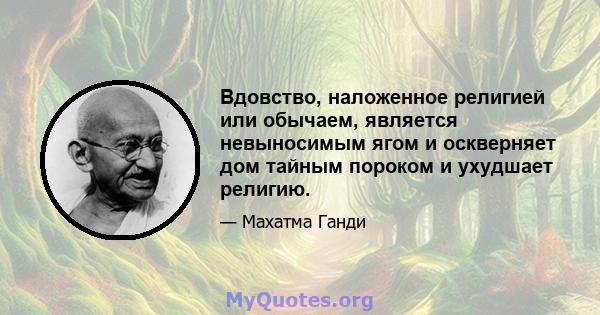 Вдовство, наложенное религией или обычаем, является невыносимым ягом и оскверняет дом тайным пороком и ухудшает религию.