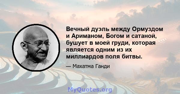 Вечный дуэль между Ормуздом и Ариманом, Богом и сатаной, бушует в моей груди, которая является одним из их миллиардов поля битвы.