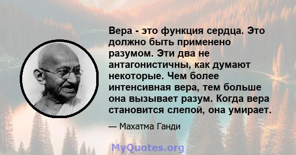 Вера - это функция сердца. Это должно быть применено разумом. Эти два не антагонистичны, как думают некоторые. Чем более интенсивная вера, тем больше она вызывает разум. Когда вера становится слепой, она умирает.