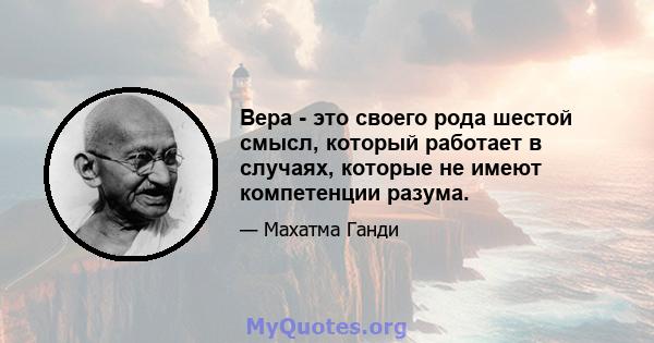 Вера - это своего рода шестой смысл, который работает в случаях, которые не имеют компетенции разума.