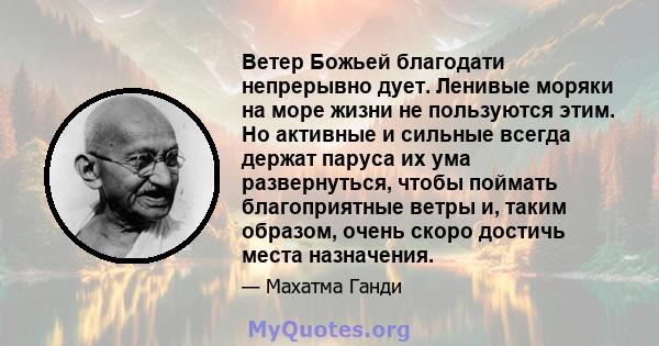 Ветер Божьей благодати непрерывно дует. Ленивые моряки на море жизни не пользуются этим. Но активные и сильные всегда держат паруса их ума развернуться, чтобы поймать благоприятные ветры и, таким образом, очень скоро