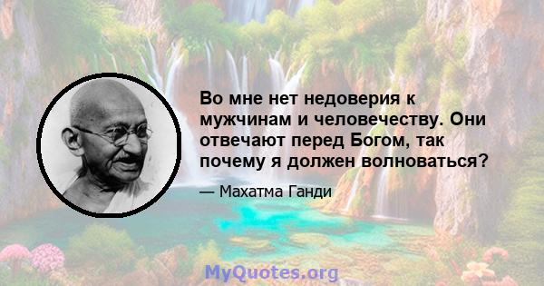 Во мне нет недоверия к мужчинам и человечеству. Они отвечают перед Богом, так почему я должен волноваться?