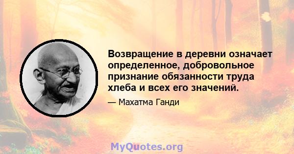 Возвращение в деревни означает определенное, добровольное признание обязанности труда хлеба и всех его значений.