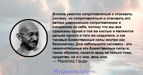 Вполне уместно сопротивляться и атаковать систему, но сопротивляться и атаковать его автора равносильно сопротивлению и нападению на себя, потому что мы все сдержаны одной и той же кистью и являются детьми одного и того 