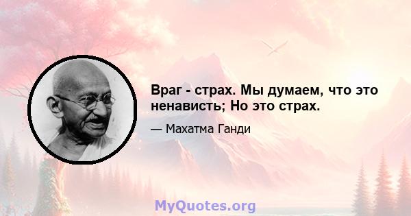 Враг - страх. Мы думаем, что это ненависть; Но это страх.