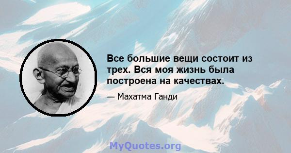 Все большие вещи состоит из трех. Вся моя жизнь была построена на качествах.