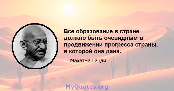 Все образование в стране должно быть очевидным в продвижении прогресса страны, в которой она дана.