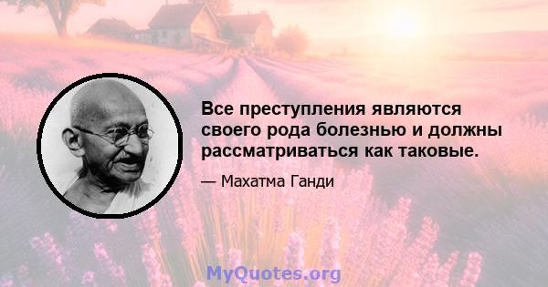 Все преступления являются своего рода болезнью и должны рассматриваться как таковые.