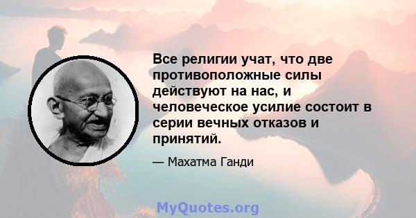 Все религии учат, что две противоположные силы действуют на нас, и человеческое усилие состоит в серии вечных отказов и принятий.