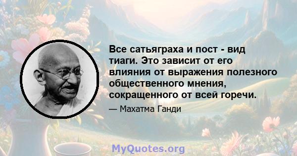 Все сатьяграха и пост - вид тиаги. Это зависит от его влияния от выражения полезного общественного мнения, сокращенного от всей горечи.