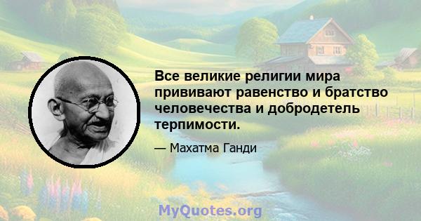 Все великие религии мира прививают равенство и братство человечества и добродетель терпимости.