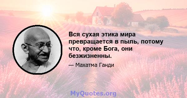 Вся сухая этика мира превращается в пыль, потому что, кроме Бога, они безжизненны.