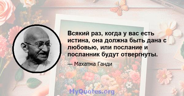 Всякий раз, когда у вас есть истина, она должна быть дана с любовью, или послание и посланник будут отвергнуты.