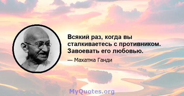 Всякий раз, когда вы сталкиваетесь с противником. Завоевать его любовью.