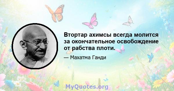 Втортар ахимсы всегда молится за окончательное освобождение от рабства плоти.