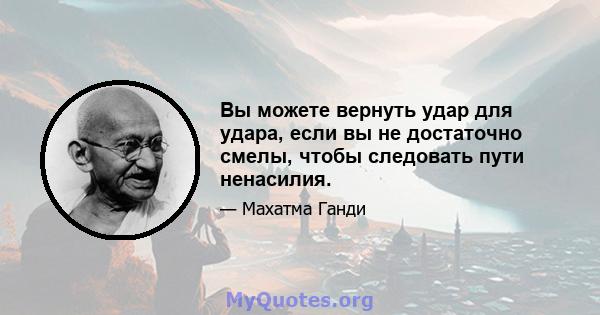 Вы можете вернуть удар для удара, если вы не достаточно смелы, чтобы следовать пути ненасилия.