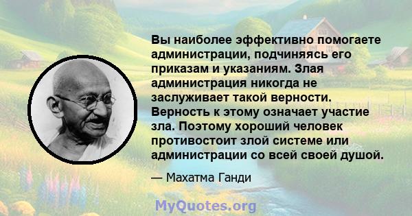 Вы наиболее эффективно помогаете администрации, подчиняясь его приказам и указаниям. Злая администрация никогда не заслуживает такой верности. Верность к этому означает участие зла. Поэтому хороший человек противостоит