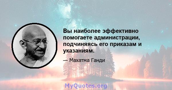 Вы наиболее эффективно помогаете администрации, подчиняясь его приказам и указаниям.