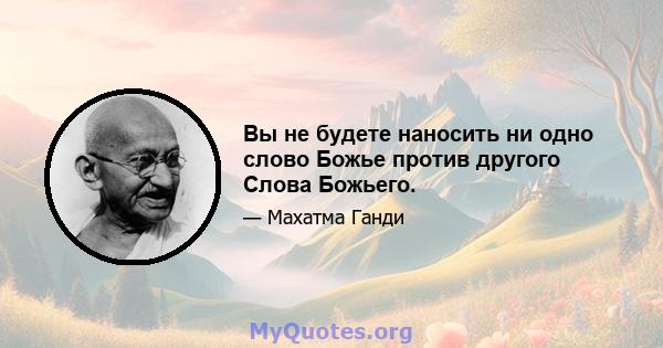 Вы не будете наносить ни одно слово Божье против другого Слова Божьего.