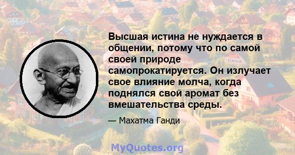 Высшая истина не нуждается в общении, потому что по самой своей природе самопрокатируется. Он излучает свое влияние молча, когда поднялся свой аромат без вмешательства среды.