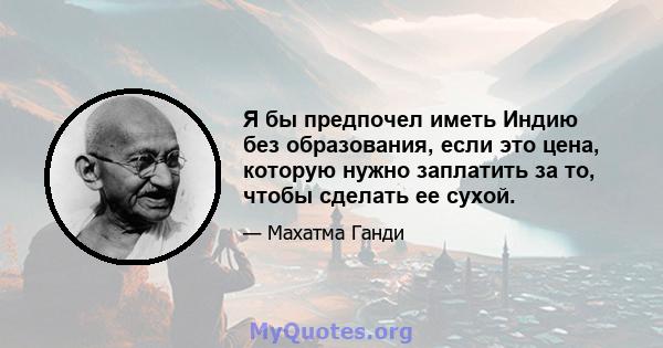 Я бы предпочел иметь Индию без образования, если это цена, которую нужно заплатить за то, чтобы сделать ее сухой.