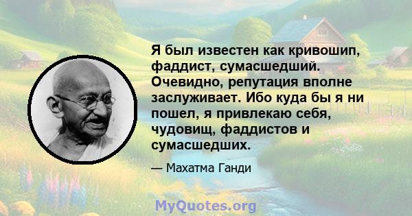 Я был известен как кривошип, фаддист, сумасшедший. Очевидно, репутация вполне заслуживает. Ибо куда бы я ни пошел, я привлекаю себя, чудовищ, фаддистов и сумасшедших.