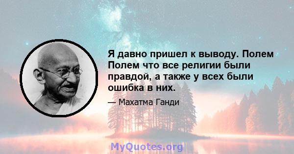 Я давно пришел к выводу. Полем Полем что все религии были правдой, а также у всех были ошибка в них.