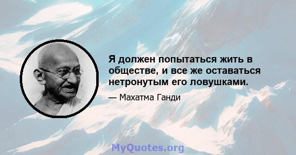 Я должен попытаться жить в обществе, и все же оставаться нетронутым его ловушками.