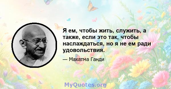 Я ем, чтобы жить, служить, а также, если это так, чтобы наслаждаться, но я не ем ради удовольствия.