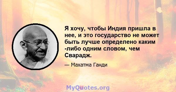 Я хочу, чтобы Индия пришла в нее, и это государство не может быть лучше определено каким -либо одним словом, чем Сварадж.