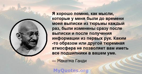 Я хорошо помню, как мысли, которые у меня были до времени моей выписки из тюрьмы каждый раз, были изменены сразу после выписки и после получения информации из первых рук. Каким -то образом или другой тюремная атмосфера